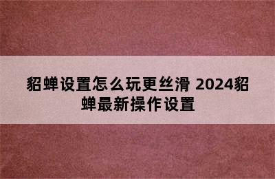 貂蝉设置怎么玩更丝滑 2024貂蝉最新操作设置